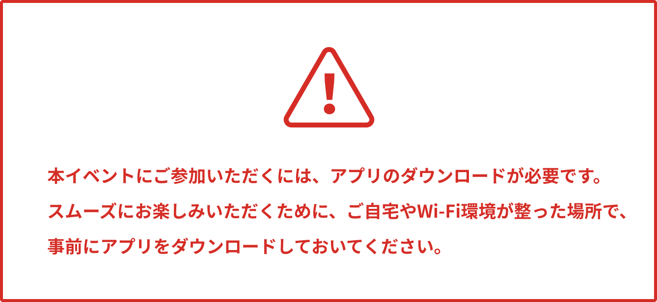 本イベントにご参加いただくには、アプリのダウンロードが必要です。事前にアプリをダウンロードしておいてください。